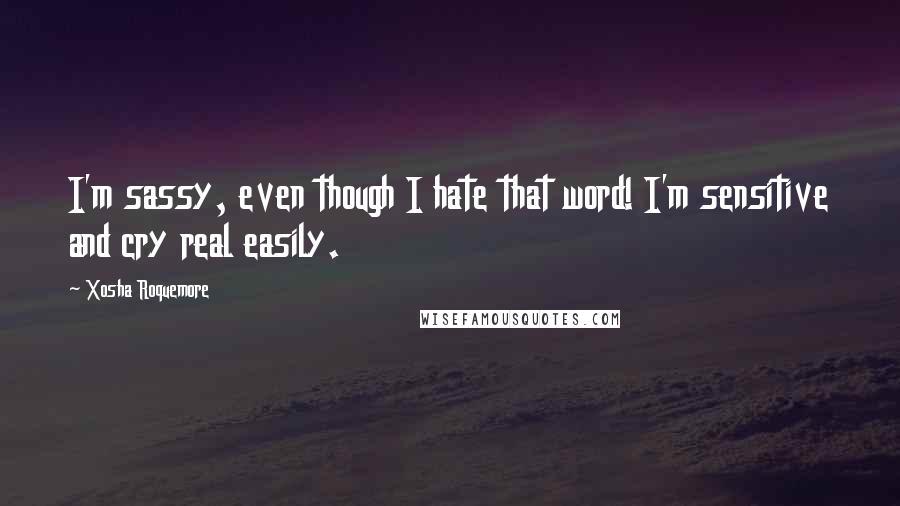 Xosha Roquemore Quotes: I'm sassy, even though I hate that word! I'm sensitive and cry real easily.