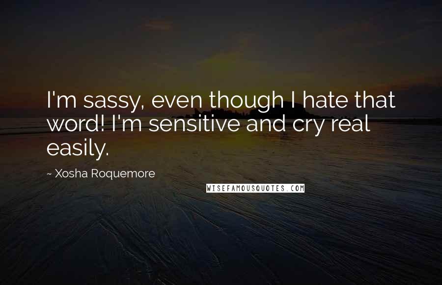 Xosha Roquemore Quotes: I'm sassy, even though I hate that word! I'm sensitive and cry real easily.