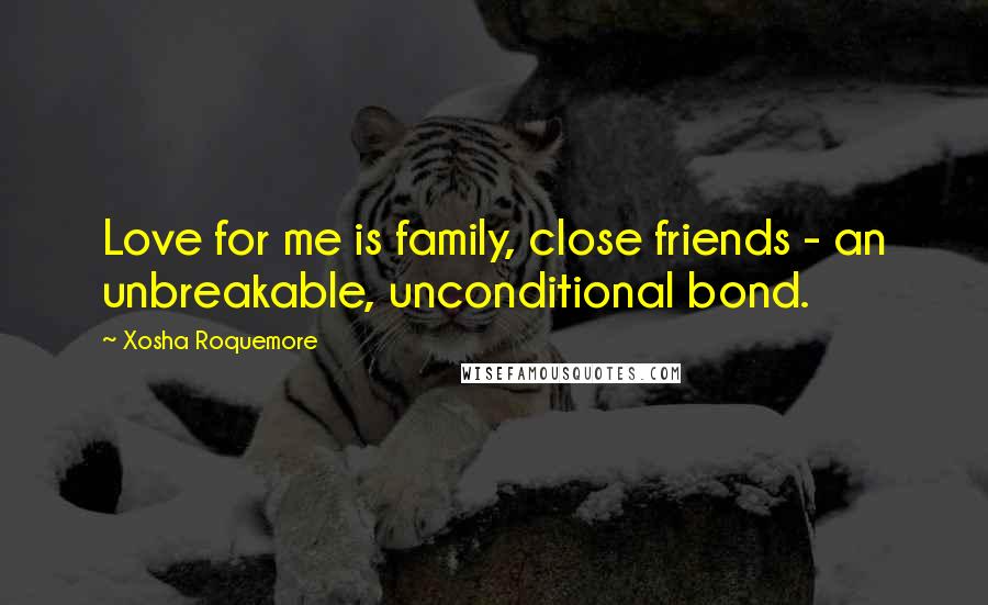 Xosha Roquemore Quotes: Love for me is family, close friends - an unbreakable, unconditional bond.