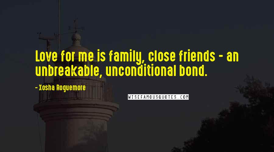 Xosha Roquemore Quotes: Love for me is family, close friends - an unbreakable, unconditional bond.