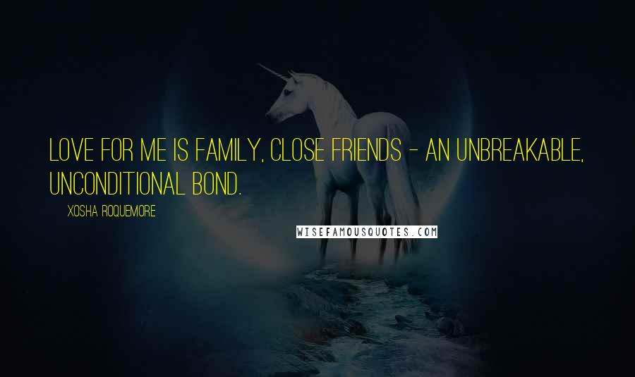 Xosha Roquemore Quotes: Love for me is family, close friends - an unbreakable, unconditional bond.