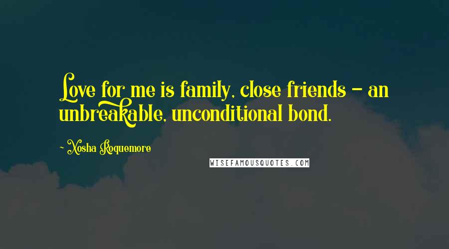 Xosha Roquemore Quotes: Love for me is family, close friends - an unbreakable, unconditional bond.