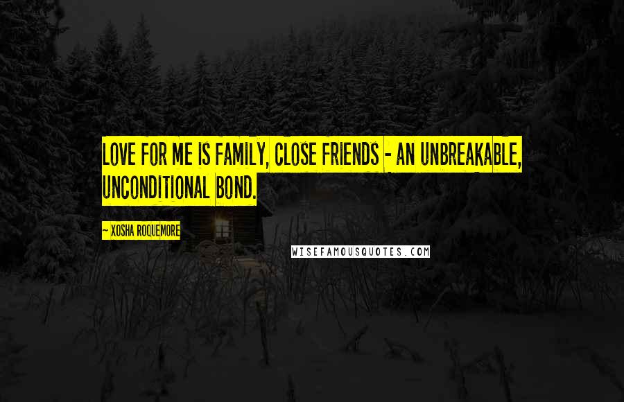 Xosha Roquemore Quotes: Love for me is family, close friends - an unbreakable, unconditional bond.