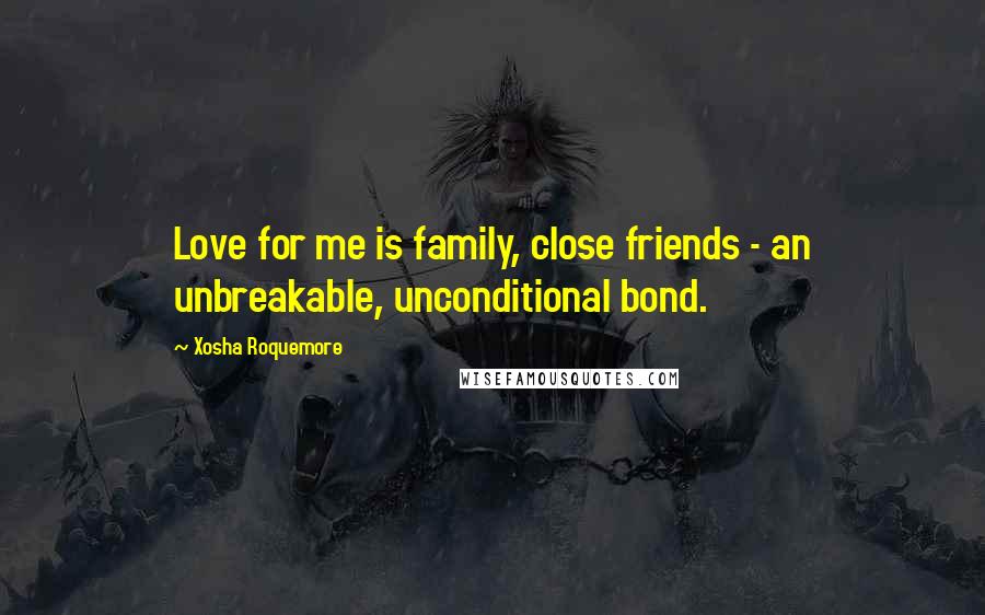 Xosha Roquemore Quotes: Love for me is family, close friends - an unbreakable, unconditional bond.