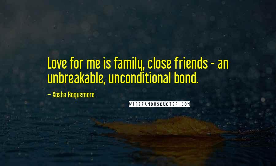 Xosha Roquemore Quotes: Love for me is family, close friends - an unbreakable, unconditional bond.