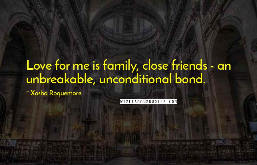 Xosha Roquemore Quotes: Love for me is family, close friends - an unbreakable, unconditional bond.