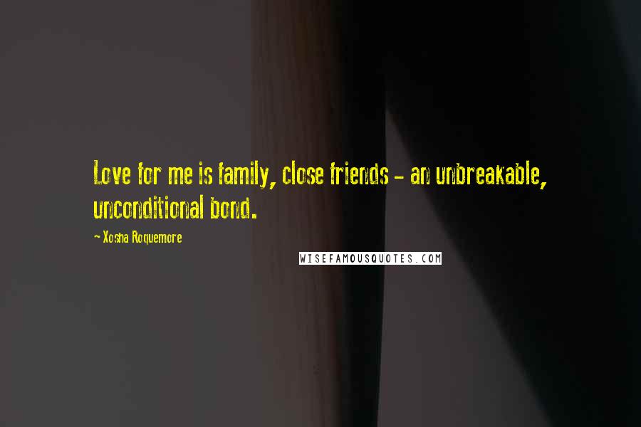 Xosha Roquemore Quotes: Love for me is family, close friends - an unbreakable, unconditional bond.