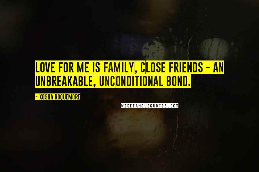 Xosha Roquemore Quotes: Love for me is family, close friends - an unbreakable, unconditional bond.