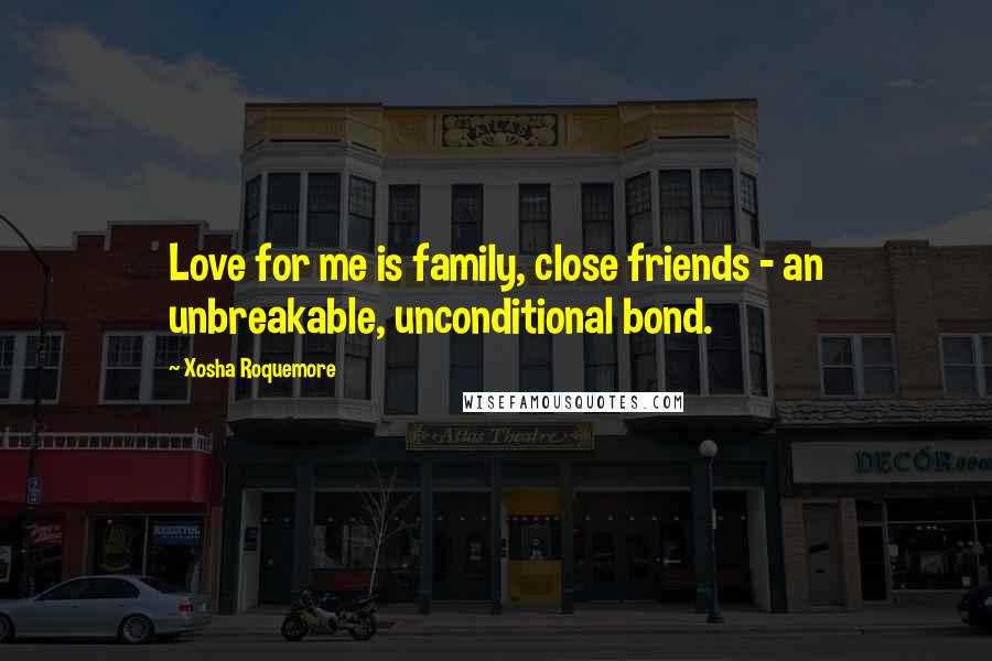Xosha Roquemore Quotes: Love for me is family, close friends - an unbreakable, unconditional bond.