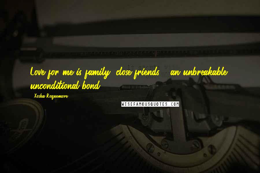 Xosha Roquemore Quotes: Love for me is family, close friends - an unbreakable, unconditional bond.