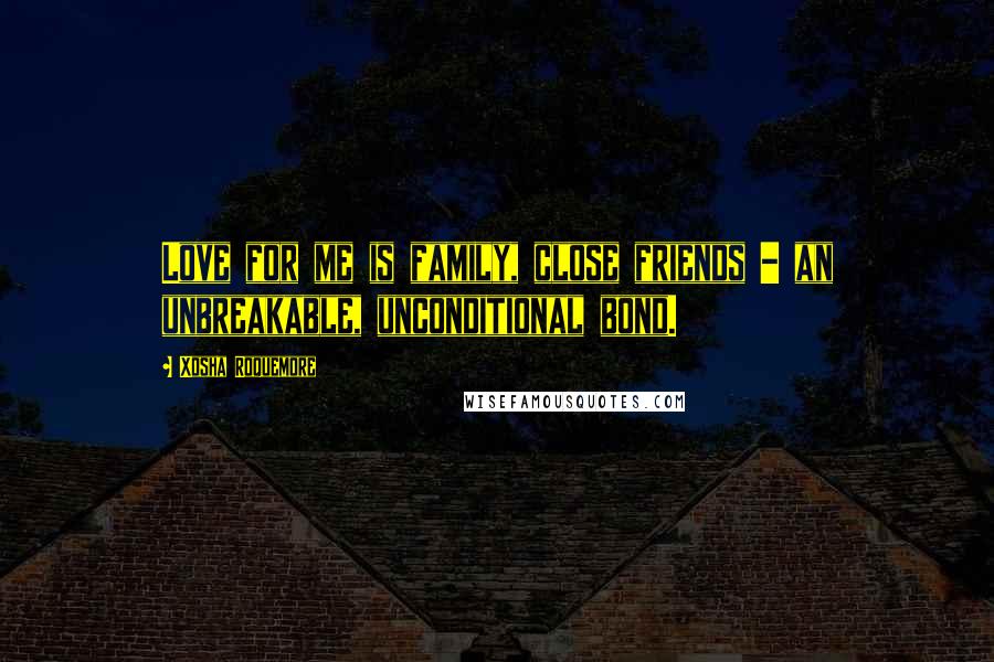 Xosha Roquemore Quotes: Love for me is family, close friends - an unbreakable, unconditional bond.