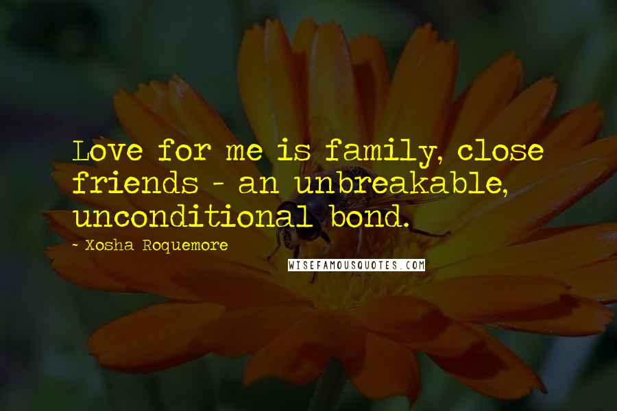 Xosha Roquemore Quotes: Love for me is family, close friends - an unbreakable, unconditional bond.