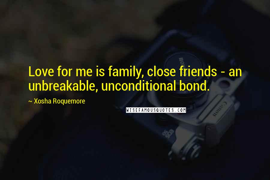 Xosha Roquemore Quotes: Love for me is family, close friends - an unbreakable, unconditional bond.