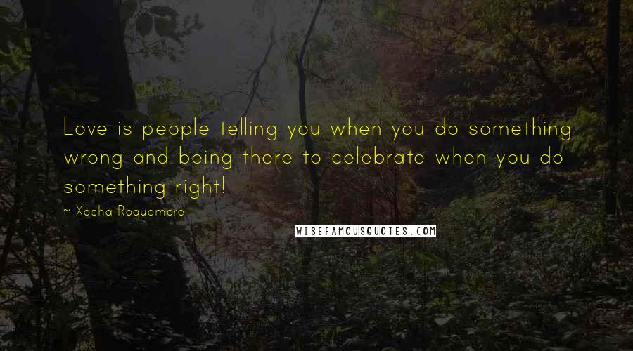 Xosha Roquemore Quotes: Love is people telling you when you do something wrong and being there to celebrate when you do something right!