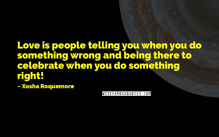 Xosha Roquemore Quotes: Love is people telling you when you do something wrong and being there to celebrate when you do something right!