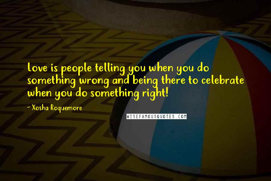 Xosha Roquemore Quotes: Love is people telling you when you do something wrong and being there to celebrate when you do something right!