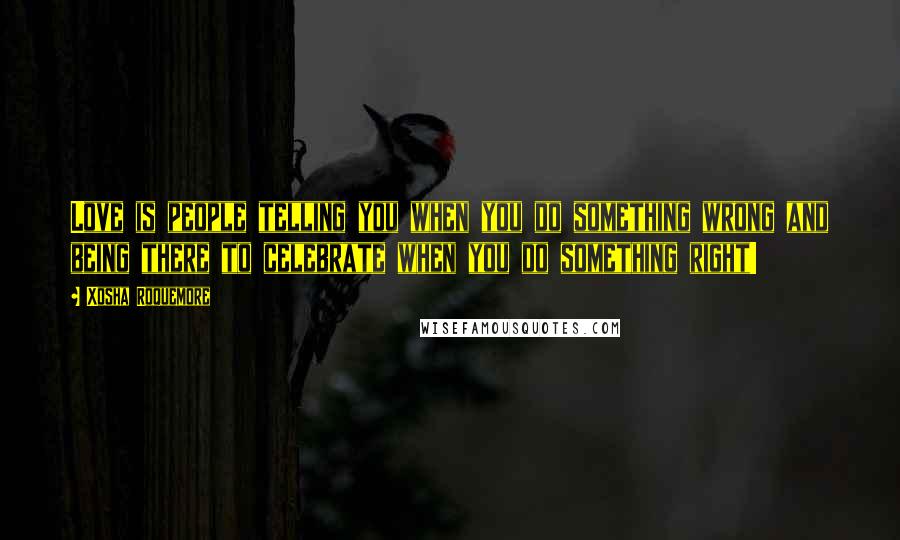 Xosha Roquemore Quotes: Love is people telling you when you do something wrong and being there to celebrate when you do something right!