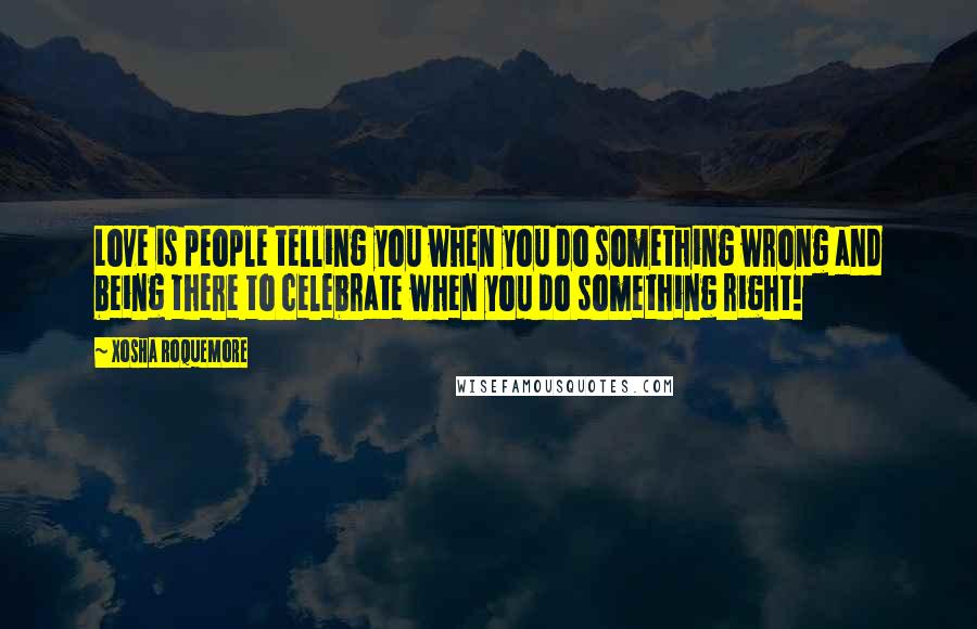 Xosha Roquemore Quotes: Love is people telling you when you do something wrong and being there to celebrate when you do something right!