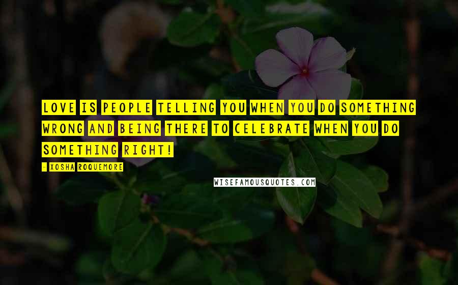 Xosha Roquemore Quotes: Love is people telling you when you do something wrong and being there to celebrate when you do something right!