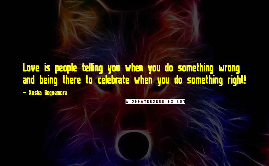 Xosha Roquemore Quotes: Love is people telling you when you do something wrong and being there to celebrate when you do something right!