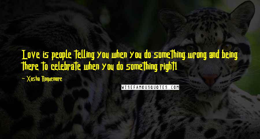 Xosha Roquemore Quotes: Love is people telling you when you do something wrong and being there to celebrate when you do something right!