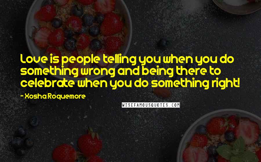 Xosha Roquemore Quotes: Love is people telling you when you do something wrong and being there to celebrate when you do something right!