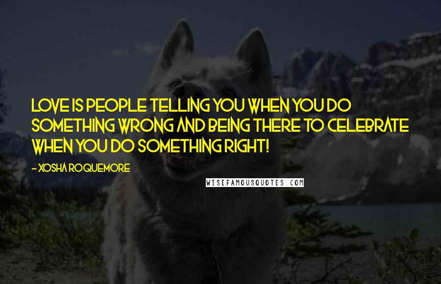 Xosha Roquemore Quotes: Love is people telling you when you do something wrong and being there to celebrate when you do something right!