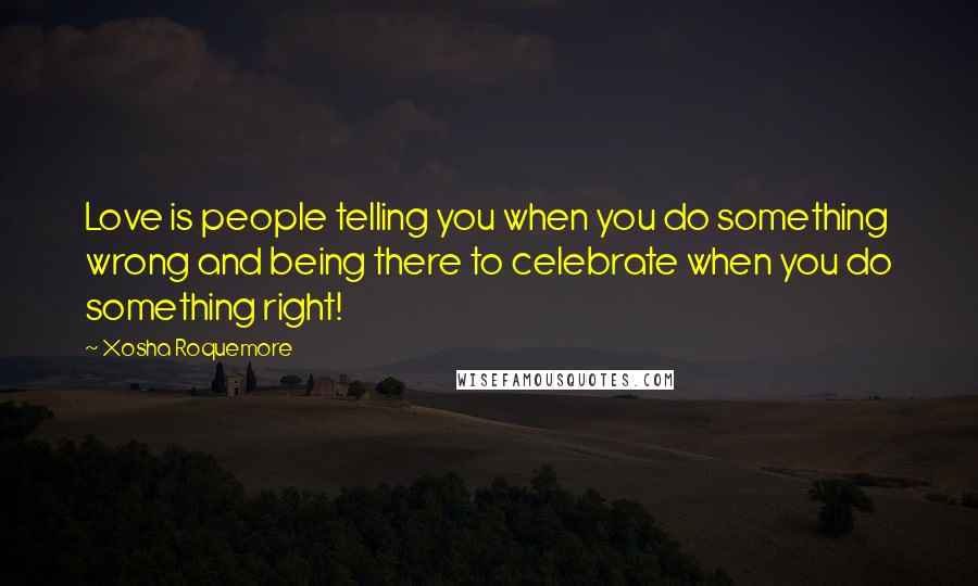 Xosha Roquemore Quotes: Love is people telling you when you do something wrong and being there to celebrate when you do something right!