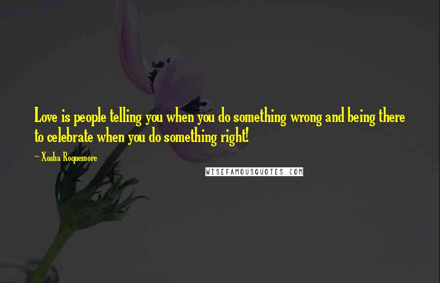 Xosha Roquemore Quotes: Love is people telling you when you do something wrong and being there to celebrate when you do something right!
