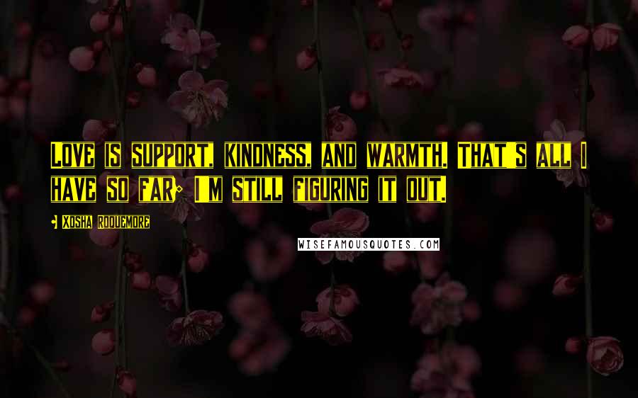 Xosha Roquemore Quotes: Love is support, kindness, and warmth. That's all I have so far; I'm still figuring it out.