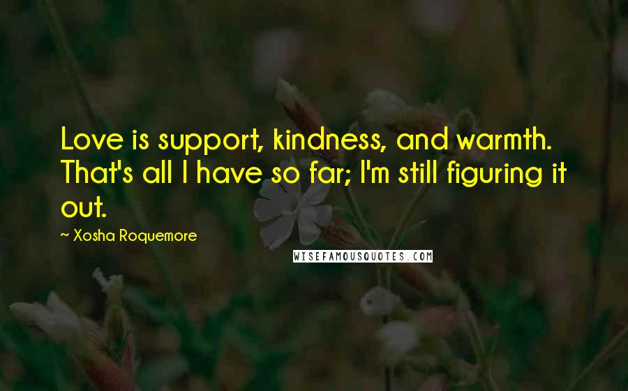 Xosha Roquemore Quotes: Love is support, kindness, and warmth. That's all I have so far; I'm still figuring it out.