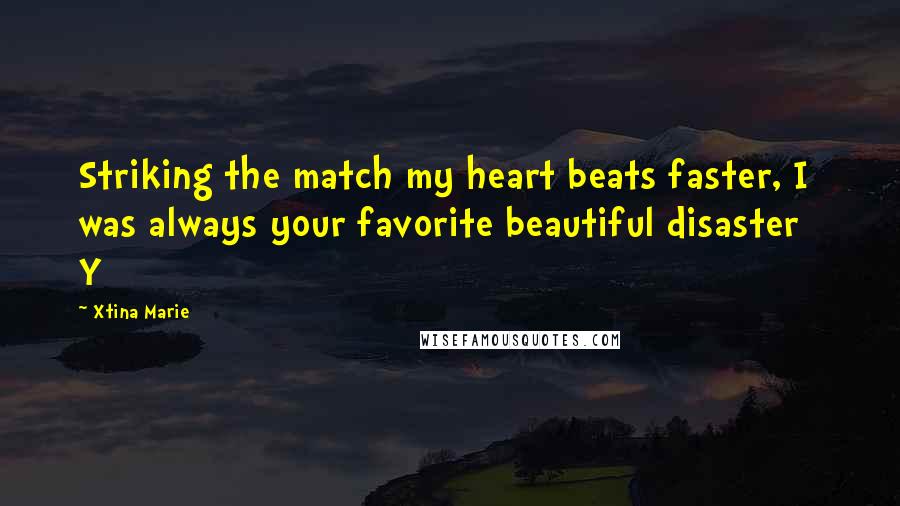 Xtina Marie Quotes: Striking the match my heart beats faster, I was always your favorite beautiful disaster Y
