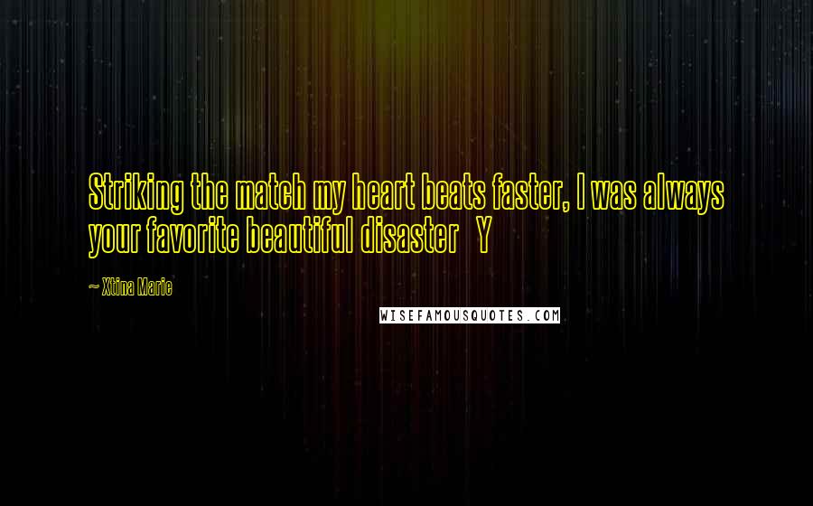 Xtina Marie Quotes: Striking the match my heart beats faster, I was always your favorite beautiful disaster Y