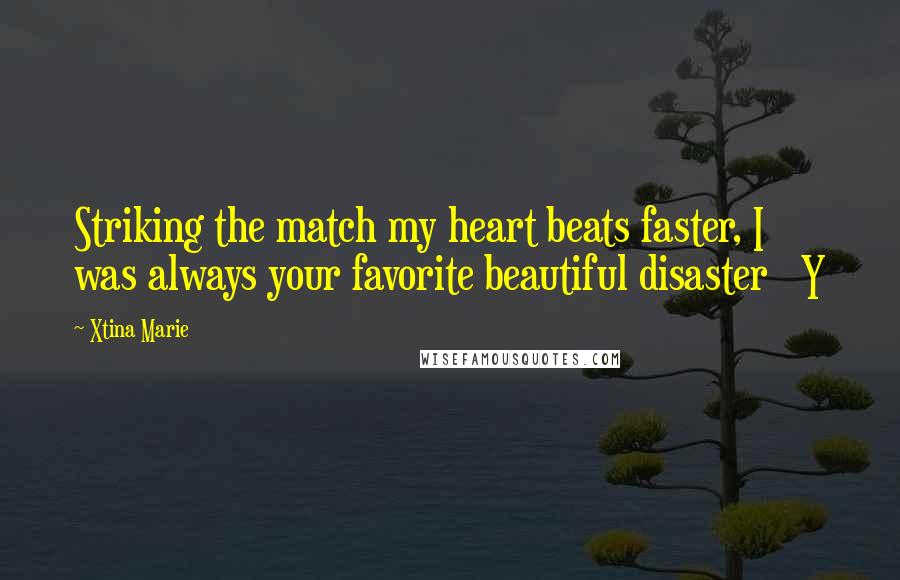 Xtina Marie Quotes: Striking the match my heart beats faster, I was always your favorite beautiful disaster Y