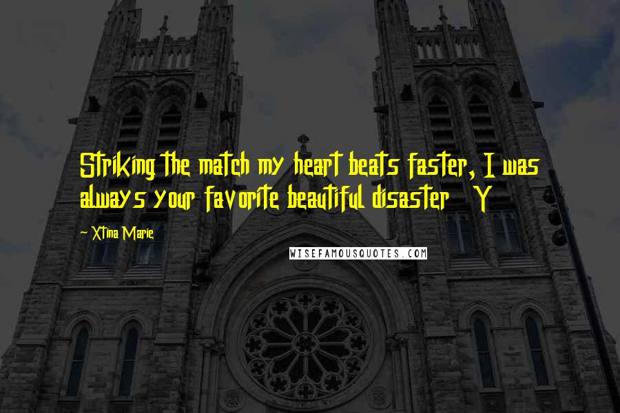 Xtina Marie Quotes: Striking the match my heart beats faster, I was always your favorite beautiful disaster Y