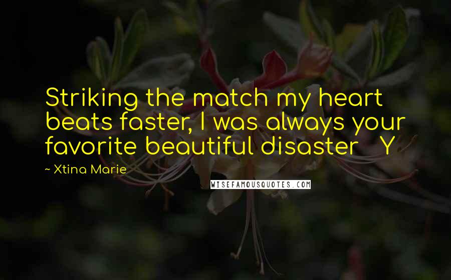 Xtina Marie Quotes: Striking the match my heart beats faster, I was always your favorite beautiful disaster Y