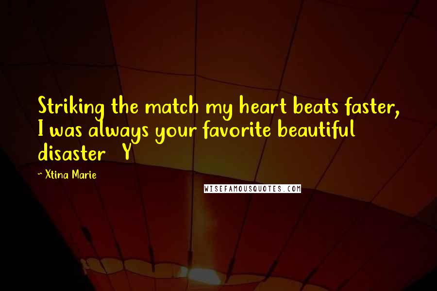 Xtina Marie Quotes: Striking the match my heart beats faster, I was always your favorite beautiful disaster Y