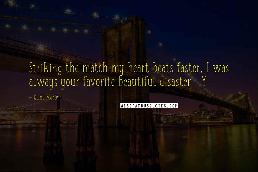Xtina Marie Quotes: Striking the match my heart beats faster, I was always your favorite beautiful disaster Y