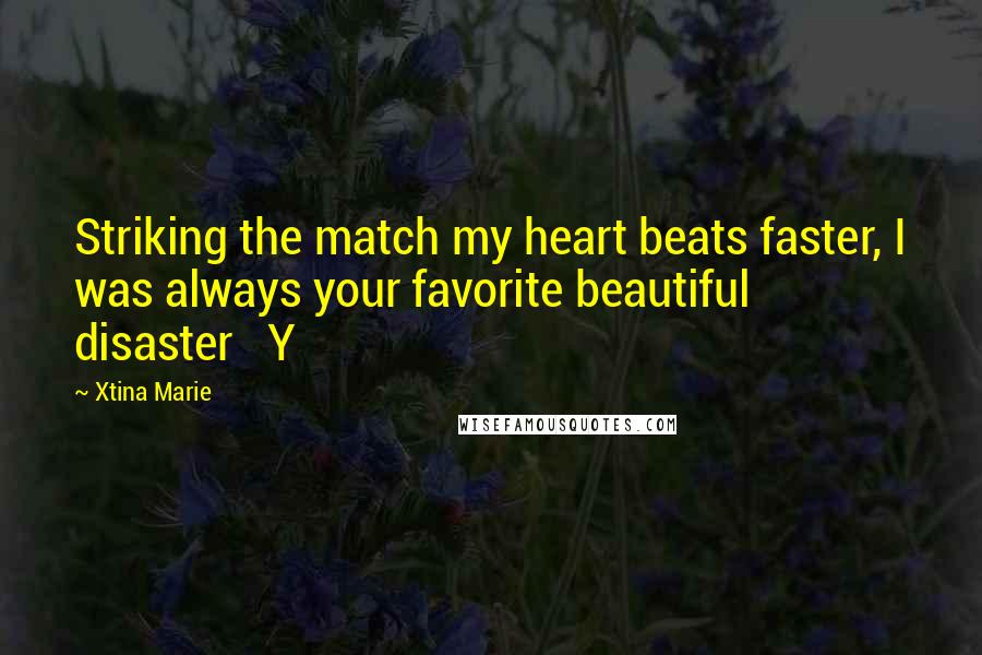Xtina Marie Quotes: Striking the match my heart beats faster, I was always your favorite beautiful disaster Y