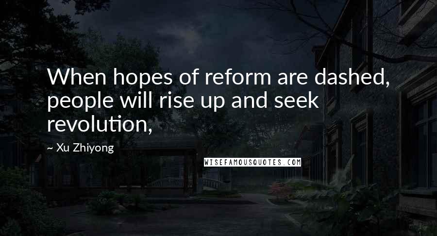 Xu Zhiyong Quotes: When hopes of reform are dashed, people will rise up and seek revolution,