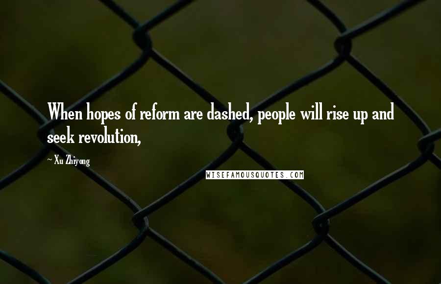 Xu Zhiyong Quotes: When hopes of reform are dashed, people will rise up and seek revolution,