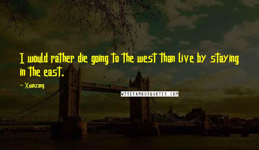 Xuanzang Quotes: I would rather die going to the west than live by staying in the east.