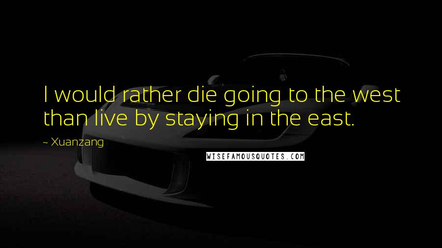 Xuanzang Quotes: I would rather die going to the west than live by staying in the east.