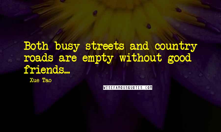 Xue Tao Quotes: Both busy streets and country roads are empty without good friends...