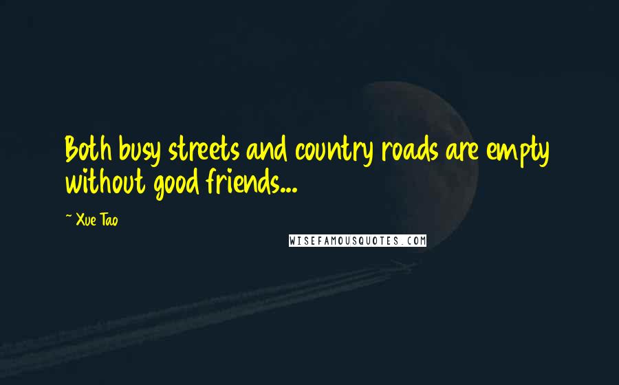 Xue Tao Quotes: Both busy streets and country roads are empty without good friends...