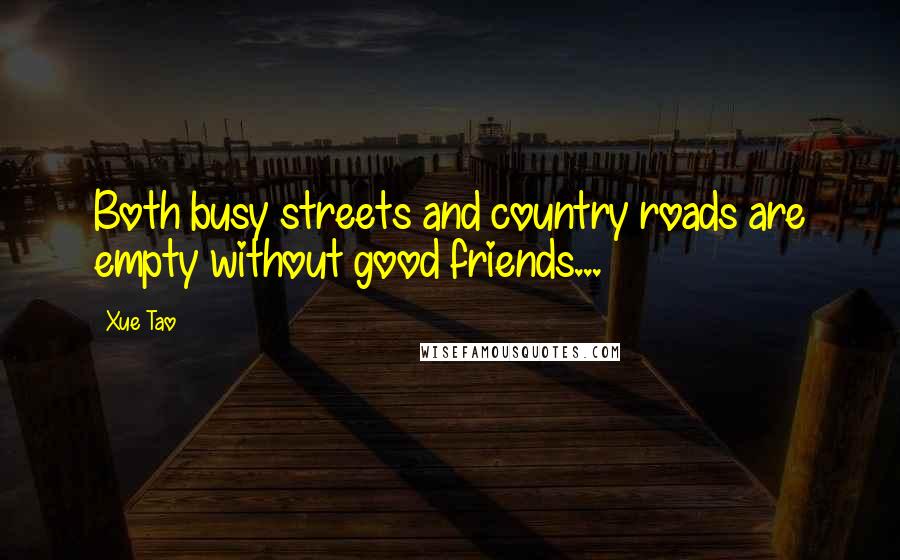 Xue Tao Quotes: Both busy streets and country roads are empty without good friends...