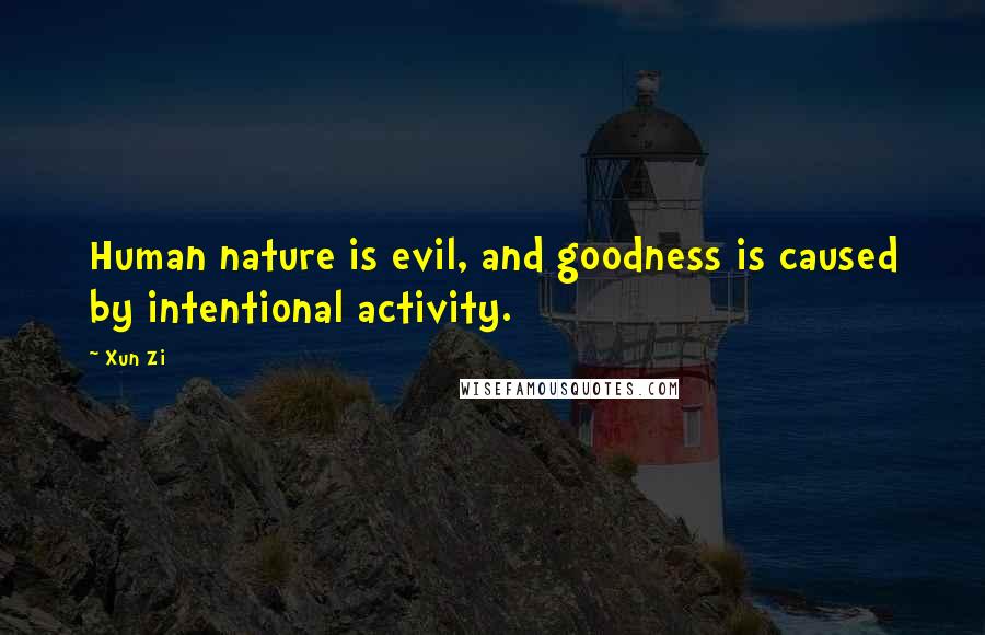 Xun Zi Quotes: Human nature is evil, and goodness is caused by intentional activity.