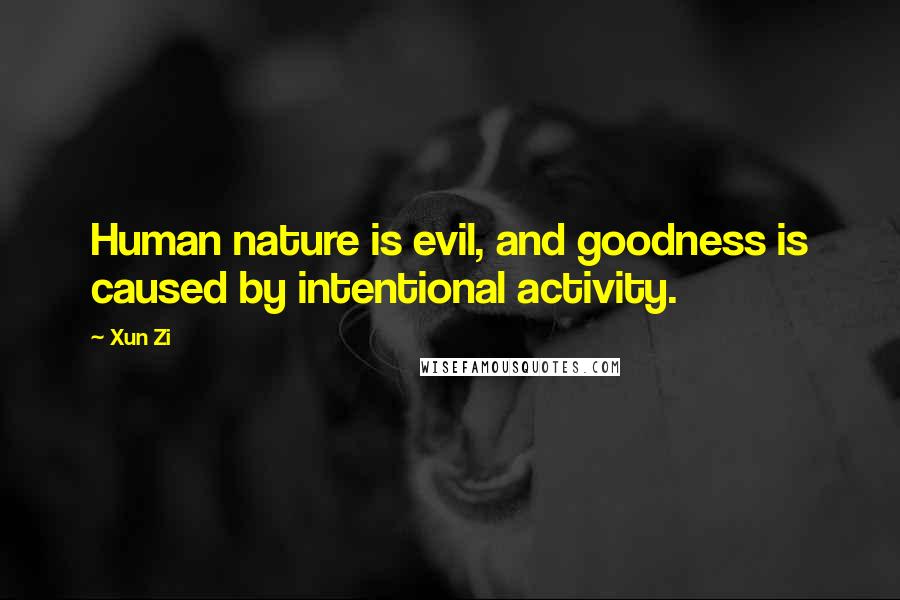 Xun Zi Quotes: Human nature is evil, and goodness is caused by intentional activity.