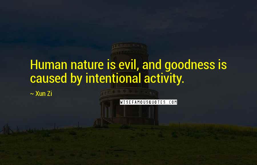 Xun Zi Quotes: Human nature is evil, and goodness is caused by intentional activity.
