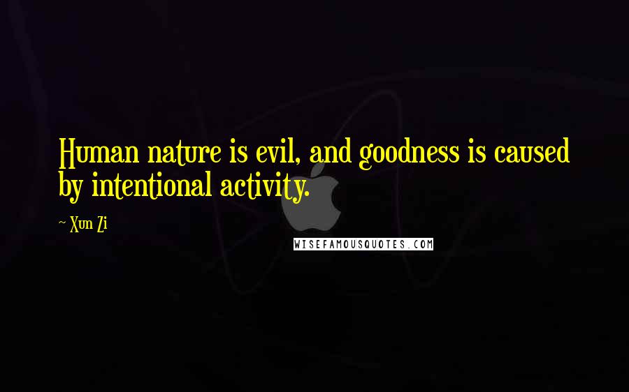 Xun Zi Quotes: Human nature is evil, and goodness is caused by intentional activity.